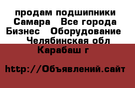 продам подшипники Самара - Все города Бизнес » Оборудование   . Челябинская обл.,Карабаш г.